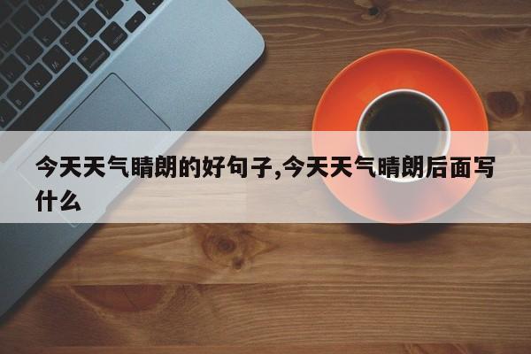 今天天气睛朗的好句子,今天天气晴朗后面写什么 第1张