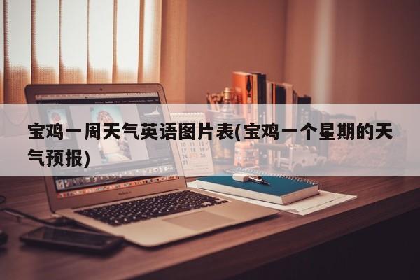 宝鸡一周天气英语图片表(宝鸡一个星期的天气预报) 第1张