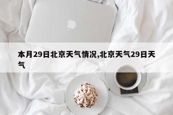 本月29日北京天气情况,北京天气29日天气 第1张