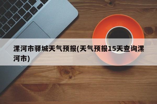 漯河市驿城天气预报(天气预报15天查询漯河市) 第1张