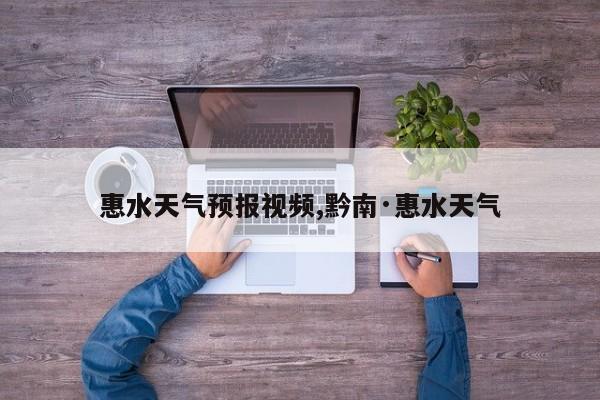 惠水天气预报视频,黔南·惠水天气 第1张