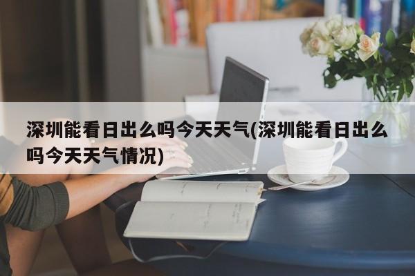 深圳能看日出么吗今天天气(深圳能看日出么吗今天天气情况) 第1张