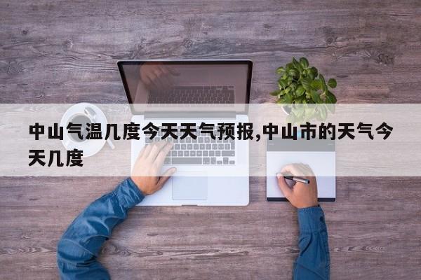 中山气温几度今天天气预报,中山市的天气今天几度 第1张