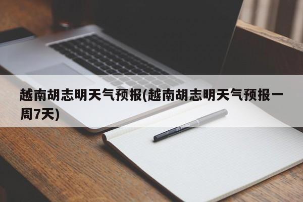 越南胡志明天气预报(越南胡志明天气预报一周7天) 第1张