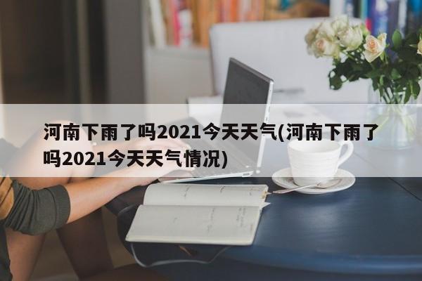 河南下雨了吗2021今天天气(河南下雨了吗2021今天天气情况) 第1张