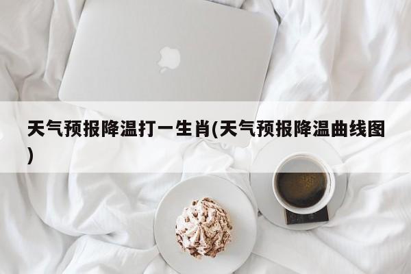 天气预报降温打一生肖(天气预报降温曲线图) 第1张