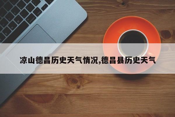 凉山德昌历史天气情况,德昌县历史天气 第1张