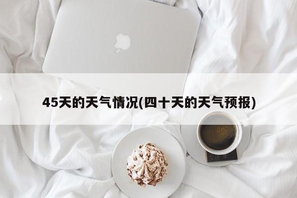 45天的天气情况(四十天的天气预报) 第1张