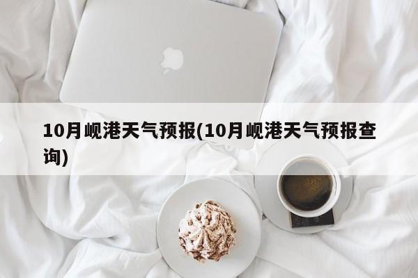 10月岘港天气预报(10月岘港天气预报查询) 第1张