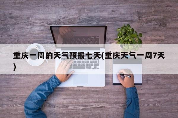 重庆一周的天气预报七天(重庆天气一周7天) 第1张