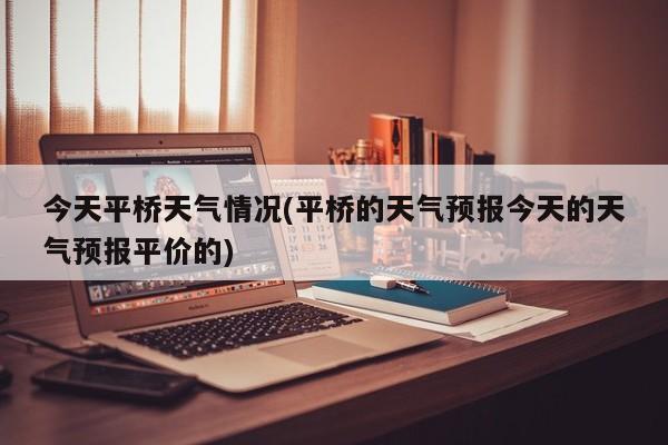 今天平桥天气情况(平桥的天气预报今天的天气预报平价的) 第1张