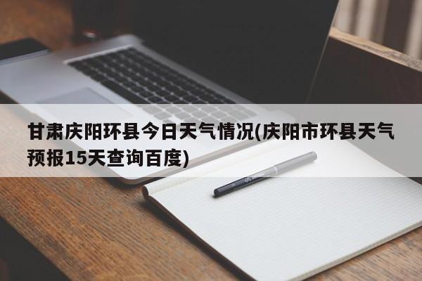 甘肃庆阳环县今日天气情况(庆阳市环县天气预报15天查询百度) 第1张
