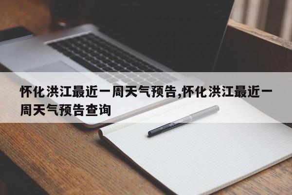 怀化洪江最近一周天气预告,怀化洪江最近一周天气预告查询 第1张