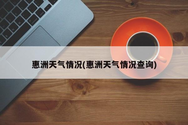 惠洲天气情况(惠洲天气情况查询) 第1张