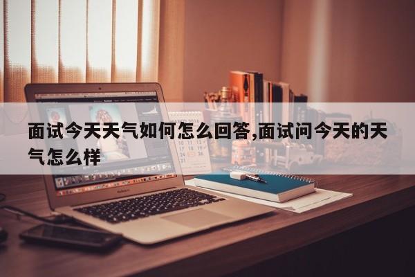 面试今天天气如何怎么回答,面试问今天的天气怎么样 第1张