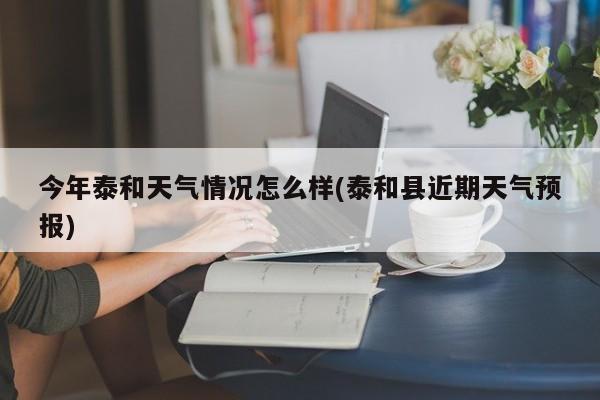 今年泰和天气情况怎么样(泰和县近期天气预报) 第1张