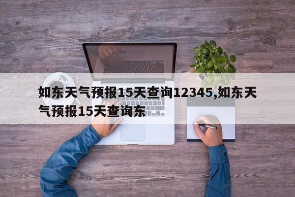 如东天气预报15天查询12345,如东天气预报15天查询东 第1张