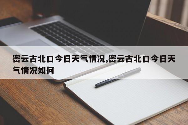 密云古北口今日天气情况,密云古北口今日天气情况如何 第1张