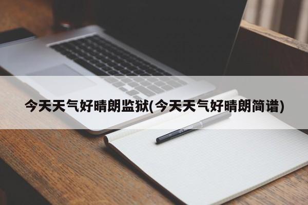 今天天气好晴朗监狱(今天天气好晴朗简谱) 第1张