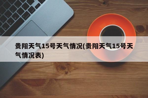 贵阳天气15号天气情况(贵阳天气15号天气情况表) 第1张