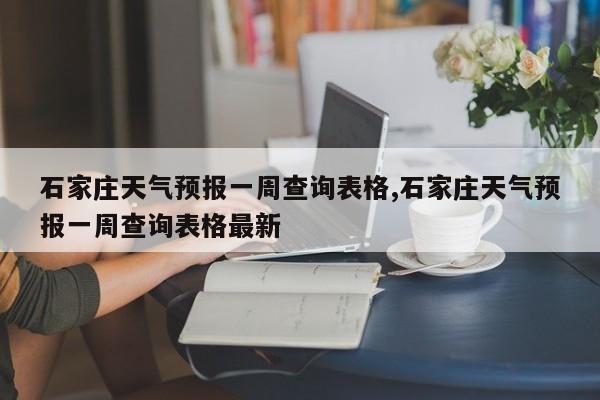 石家庄天气预报一周查询表格,石家庄天气预报一周查询表格最新 第1张