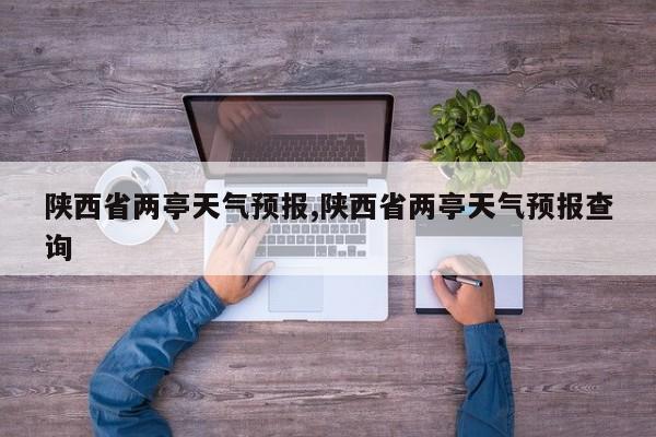 陕西省两亭天气预报,陕西省两亭天气预报查询 第1张