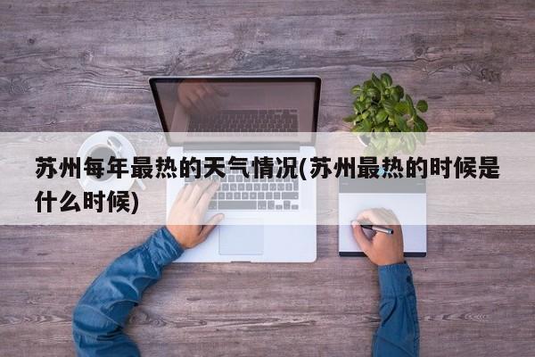 苏州每年最热的天气情况(苏州最热的时候是什么时候) 第1张