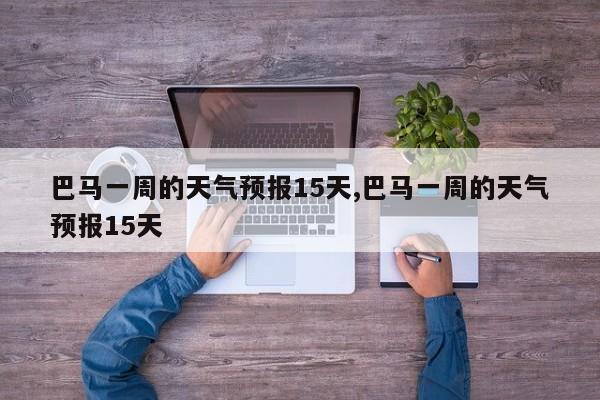 巴马一周的天气预报15天,巴马一周的天气预报15天 第1张