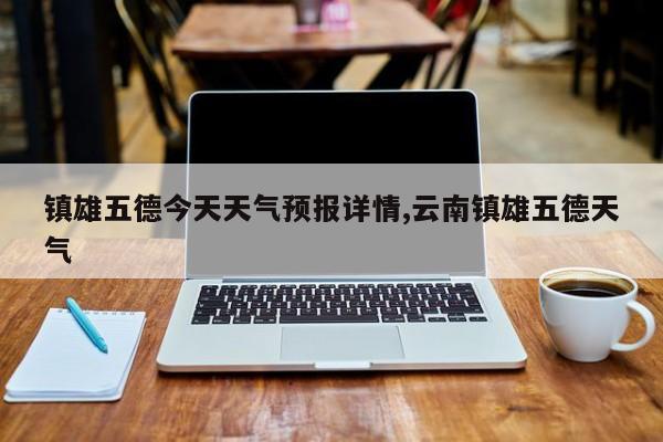 镇雄五德今天天气预报详情,云南镇雄五德天气 第1张