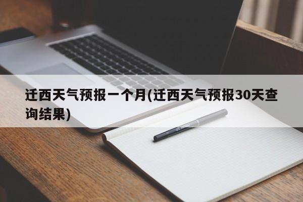 迁西天气预报一个月(迁西天气预报30天查询结果) 第1张