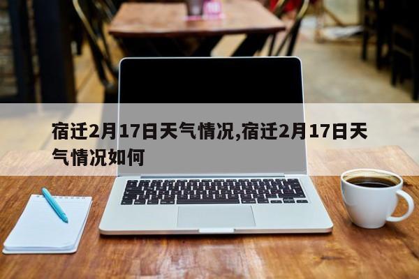 宿迁2月17日天气情况,宿迁2月17日天气情况如何 第1张