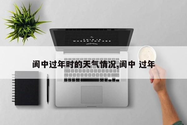 阆中过年时的天气情况,阆中 过年 第1张