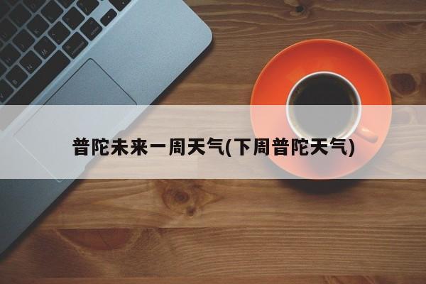 普陀未来一周天气(下周普陀天气) 第1张