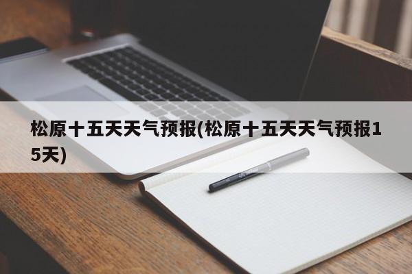 松原十五天天气预报(松原十五天天气预报15天) 第1张