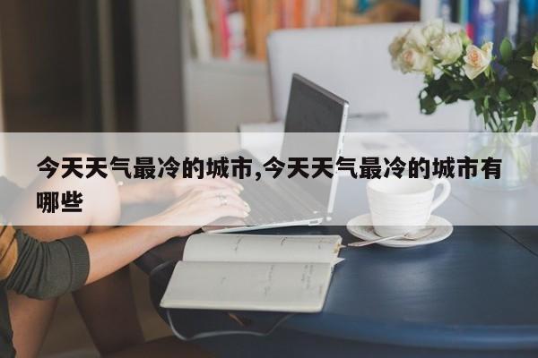 今天天气最冷的城市,今天天气最冷的城市有哪些 第1张