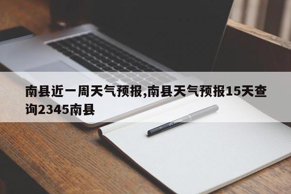 南县近一周天气预报,南县天气预报15天查询2345南县 第1张