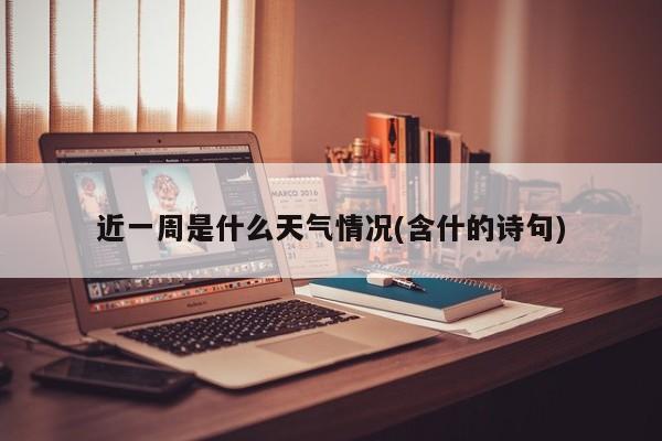 近一周是什么天气情况(含什的诗句) 第1张