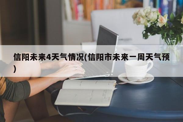 信阳未来4天气情况(信阳市未来一周天气预) 第1张