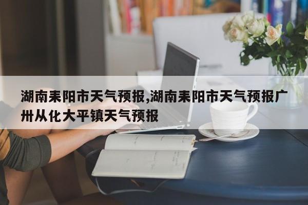 湖南耒阳市天气预报,湖南耒阳市天气预报广卅从化大平镇天气预报 第1张