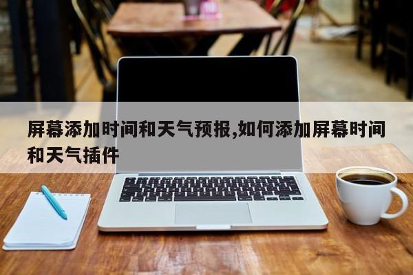 屏幕添加时间和天气预报,如何添加屏幕时间和天气插件 第1张