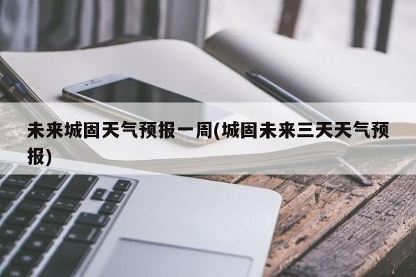 未来城固天气预报一周(城固未来三天天气预报) 第1张