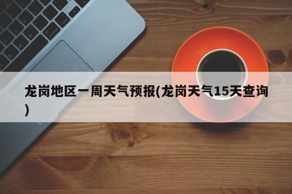 龙岗地区一周天气预报(龙岗天气15天查询) 第1张
