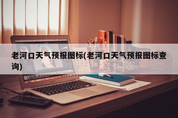 老河口天气预报图标(老河口天气预报图标查询) 第1张