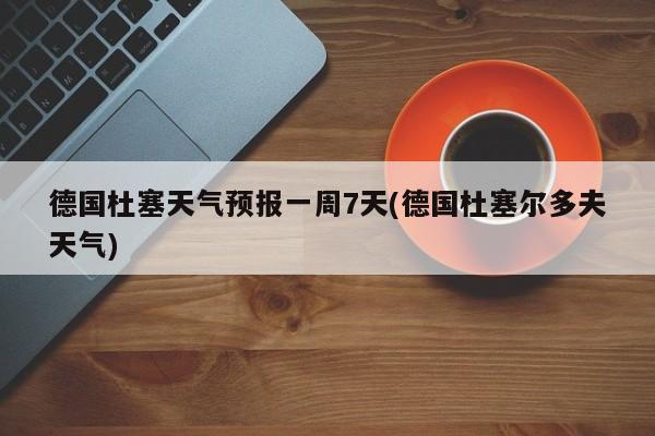 德国杜塞天气预报一周7天(德国杜塞尔多夫天气) 第1张
