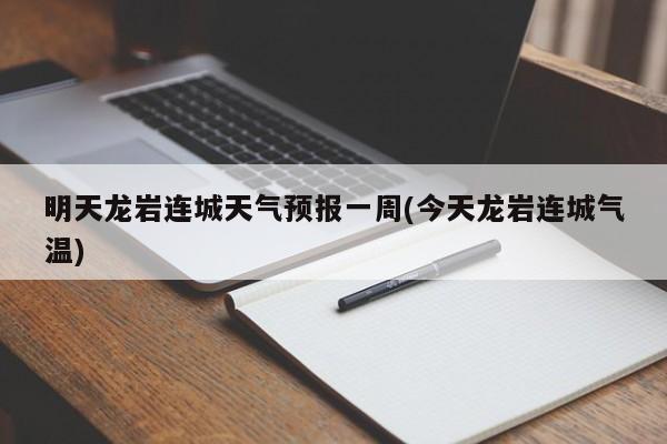 明天龙岩连城天气预报一周(今天龙岩连城气温) 第1张