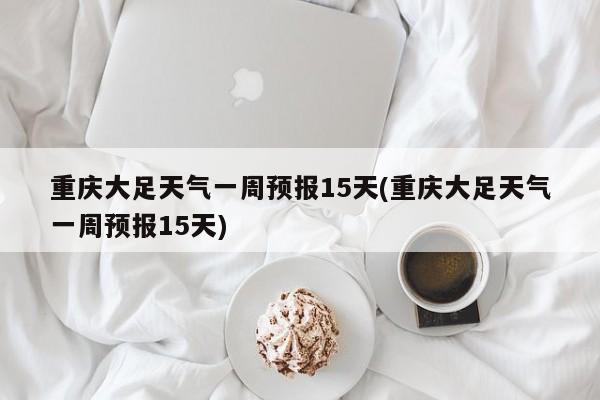 重庆大足天气一周预报15天(重庆大足天气一周预报15天) 第1张