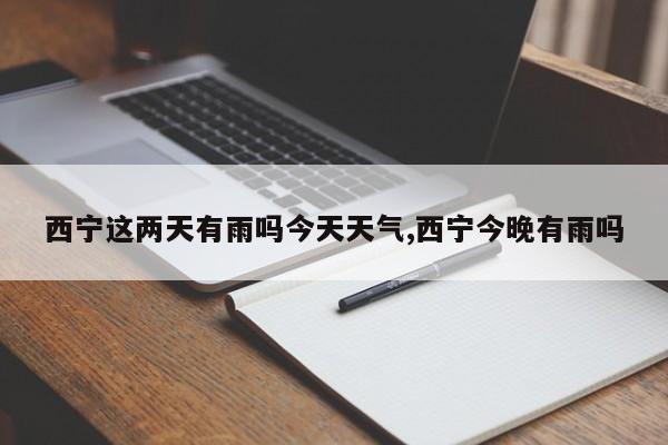 西宁这两天有雨吗今天天气,西宁今晚有雨吗 第1张