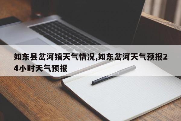 如东县岔河镇天气情况,如东岔河天气预报24小时天气预报 第1张