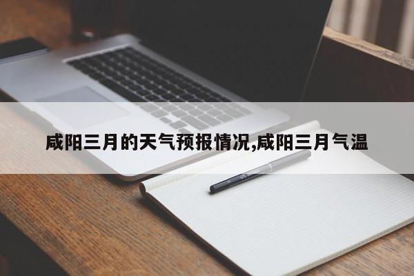 咸阳三月的天气预报情况,咸阳三月气温 第1张