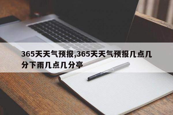 365天天气预报,365天天气预报几点几分下雨几点几分亭 第1张
